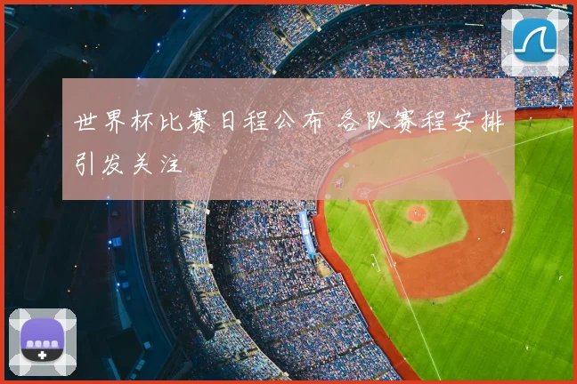 世界杯比赛日程公布 各队赛程安排引发关注
