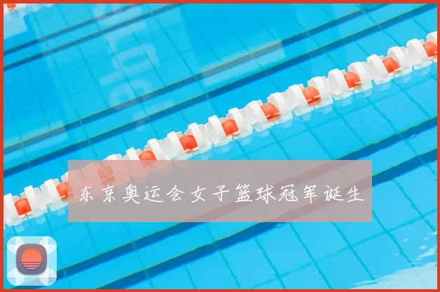 东京奥运会女子篮球冠军诞生