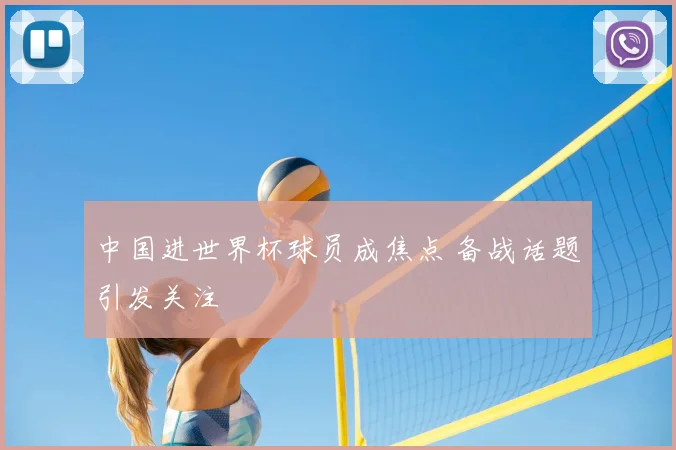 中国进世界杯球员成焦点 备战话题引发关注