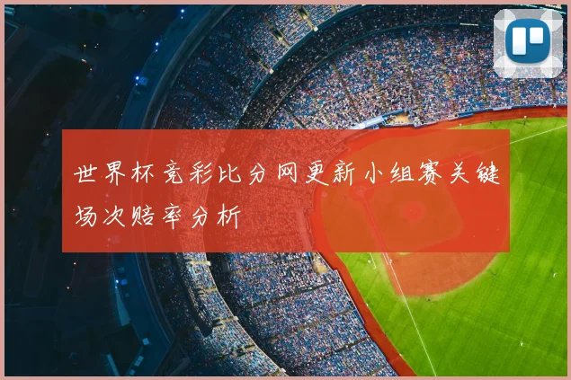 世界杯竞彩比分网更新小组赛关键场次赔率分析