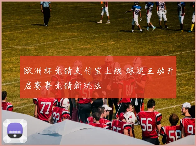 欧洲杯竞猜支付宝上线 球迷互动开启赛事竞猜新玩法